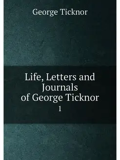 Life, Letters and Journals of George Ticknor. 1