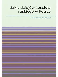 Szkic dziejów koscioła ruskiego w Polsce