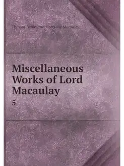 Miscellaneous Works of Lord Macaulay. 5