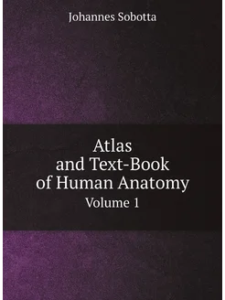 Atlas and Text-Book of Human Anatomy. Volume 1