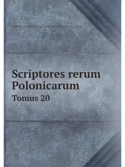 Scriptores rerum Polonicarum. Tomus 20