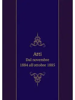 Atti. Dal novembre 1884 all'ottobre 1885