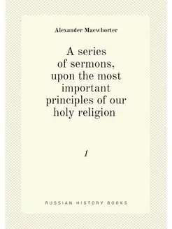 A series of sermons, upon the most important princip