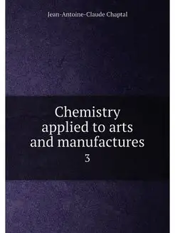 Chemistry applied to arts and manufactures. 3