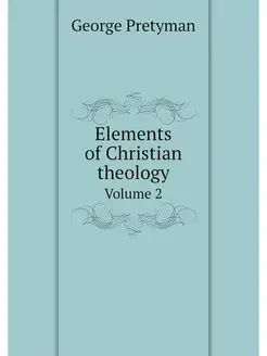 Elements of Christian theology. Volume 2