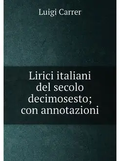 Lirici italiani del secolo decimosesto con annotazioni