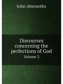 Discourses concerning the perfections of God. Volume 2