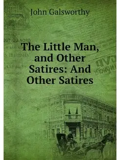 The Little Man, and Other Satires An