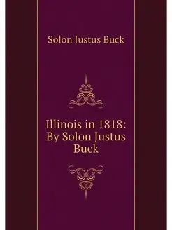 Illinois in 1818 By Solon Justus Buck