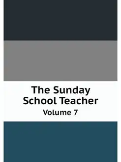 The Sunday School Teacher. Volume 7