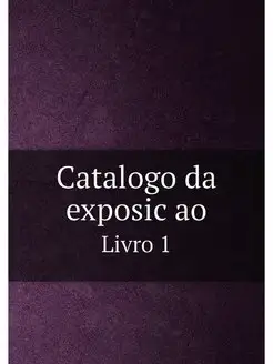 Catalogo da exposicao. Livro 1