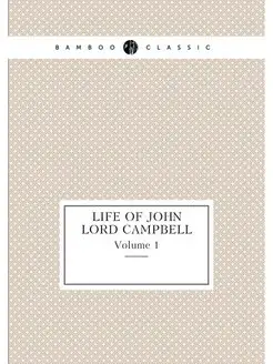 Life of John Lord Campbell. Volume 1