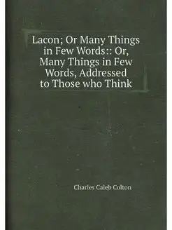 Lacon Or Many Things in Few Words Or, Many Things