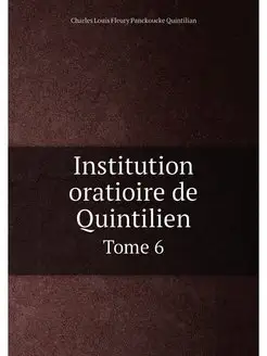 Institution oratioire de Quintilien. Tome 6