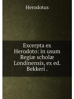 Excerpta ex Herodoto in usum Regiæ scholæ Londinens