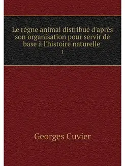 Le regne animal distribue d'apres son