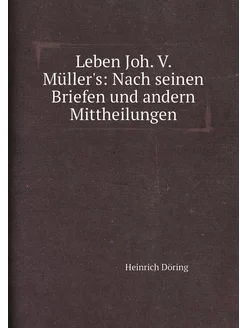 Leben Joh. V. Müller's Nach seinen Briefen und ande