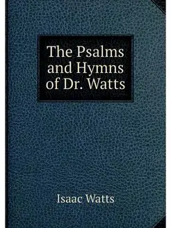 The Psalms and Hymns of Dr. Watts