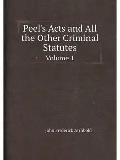 Peel's Acts and All the Other Criminal Statutes. Vol