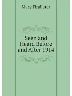 Seen and Heard Before and After 1914