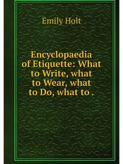 Encyclopaedia of Etiquette What to W