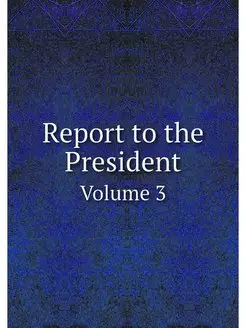 Report to the President. Volume 3