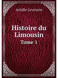 Histoire du Limousin. Tome 1