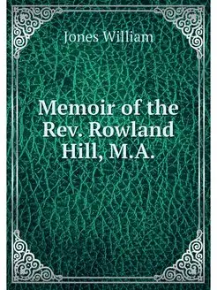 Memoir of the Rev. Rowland Hill, M.A