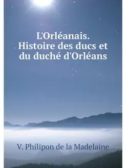 L'Orleanais. Histoire des ducs et du