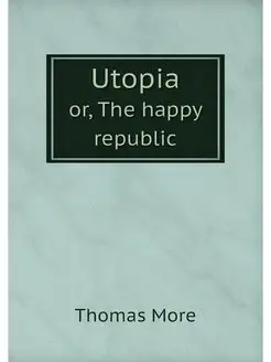 Utopia. or, The happy republic