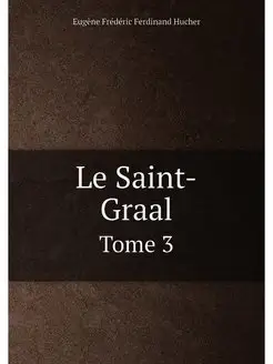 Le Saint-Graal. Tome 3