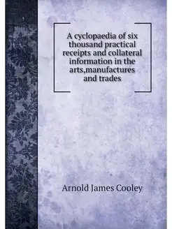 A cyclopaedia of six thousand practic