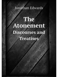 The Atonement. Discourses and Treatises