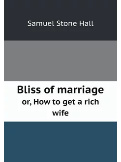 Bliss of marriage. or, How to get a rich wife