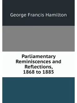 Parliamentary Reminiscences and Refle