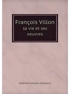 Francois Villon. sa vie et ses oeuvres