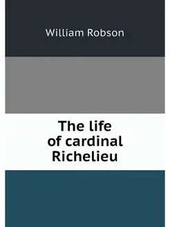 The life of cardinal Richelieu