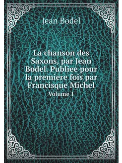 La chanson des Saxons, par Jean Bodel. Publiee pour