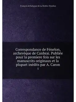 Correspondance de Fénelon, archevêque de Canbrai. Pu