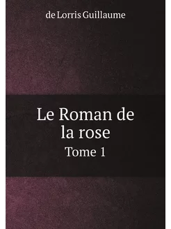 Le Roman de la rose. Tome 1