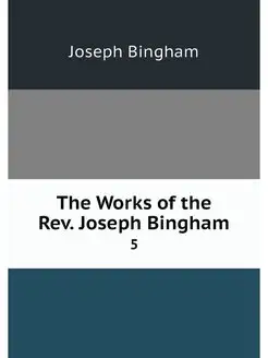 The Works of the Rev. Joseph Bingham. 5