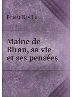 Maine de Biran, sa vie et ses pensees