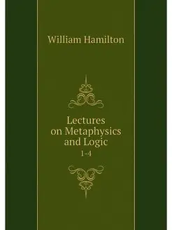 Lectures on Metaphysics and Logic. 1-4