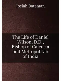 The Life of Daniel Wilson, D.D, Bish