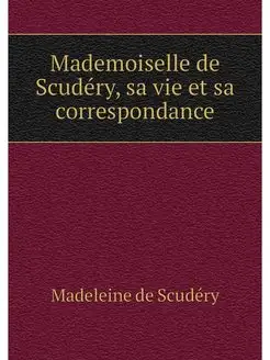 Mademoiselle de Scudery, sa vie et sa