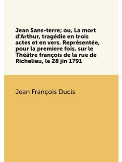 Jean Sans-terre ou, La mort d'Arthur, tragédie en t