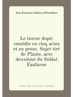 Le tuteur dupé comédie en cinq actes et en prose. S