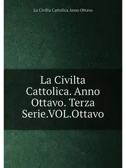 La Civilta Cattolica. Anno Ottavo. Te