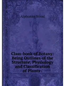 Class-book of Botany Being Outlines