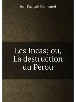 Les Incas ou, La destruction du Pérou